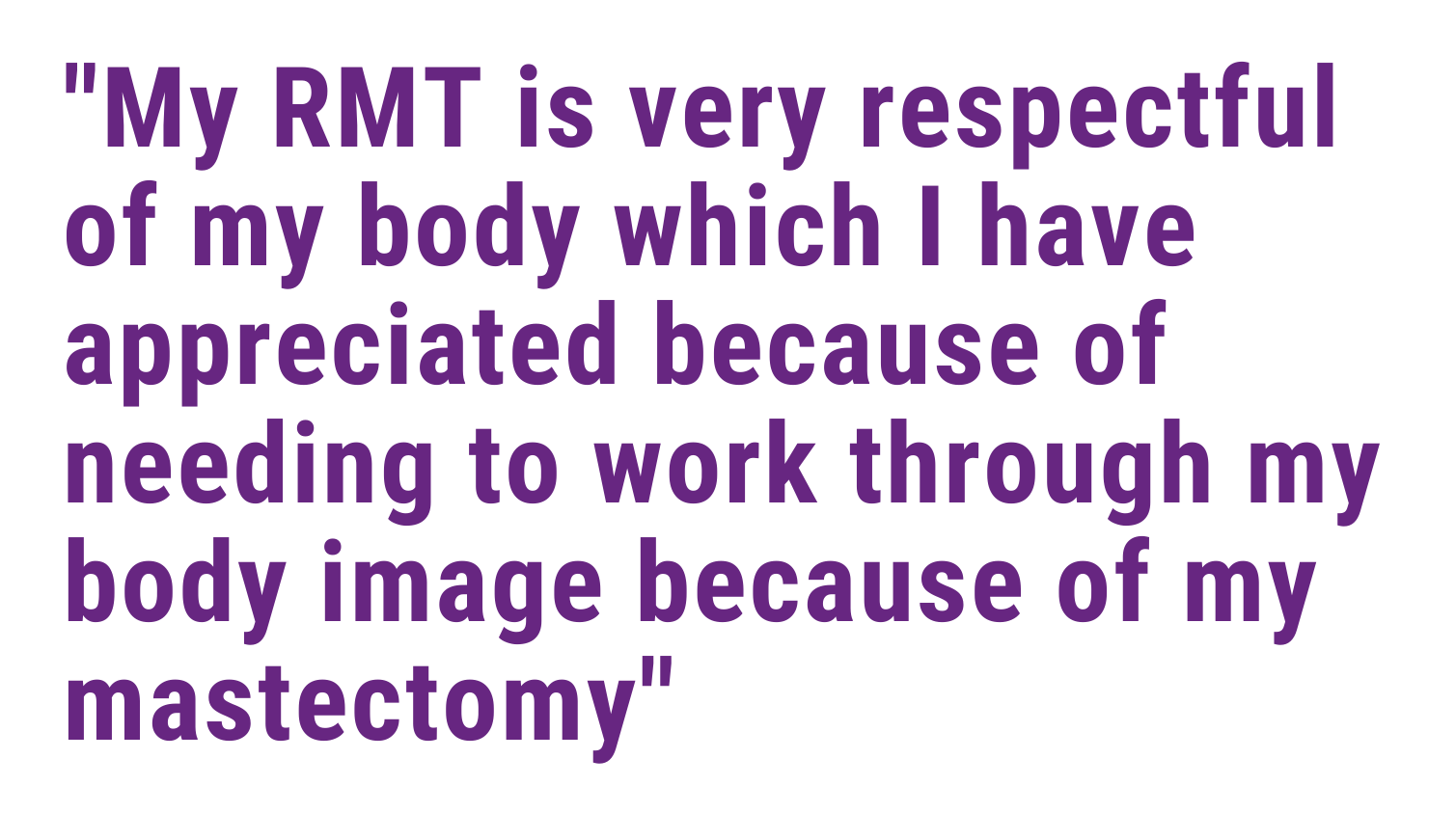 My RMT is very respectful of my body which I have appreciated because of needing to work through my body image because of my mastectomy.